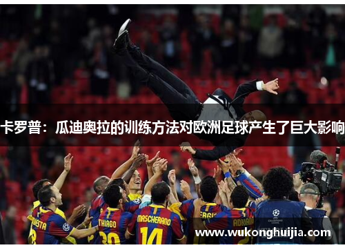 卡罗普：瓜迪奥拉的训练方法对欧洲足球产生了巨大影响