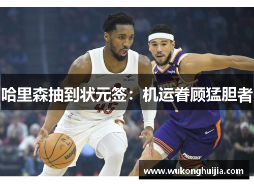 哈里森抽到状元签：机运眷顾猛胆者