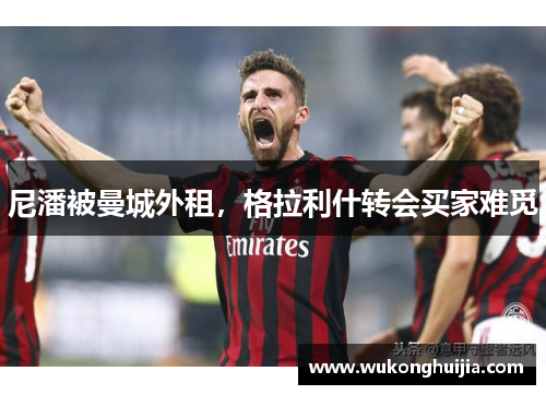 尼潘被曼城外租，格拉利什转会买家难觅