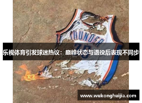 乐视体育引发球迷热议：巅峰状态与退役后表现不同步