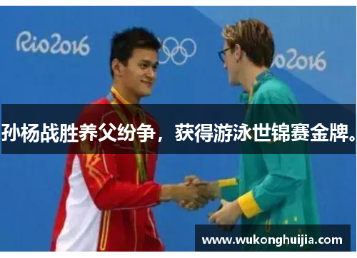 孙杨战胜养父纷争，获得游泳世锦赛金牌。