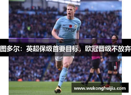 图多尔：英超保级首要目标，欧冠晋级不放弃